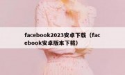 facebook2023安卓下载（facebook安卓版本下载）