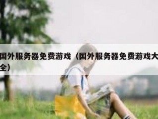 国外服务器免费游戏（国外服务器免费游戏大全）