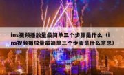 ins视频播放量最简单三个步骤是什么（ins视频播放量最简单三个步骤是什么意思）