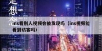 ins看别人视频会被发现吗（ins视频能看到访客吗）