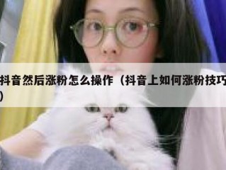 抖音然后涨粉怎么操作（抖音上如何涨粉技巧）