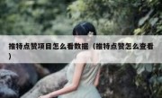 推特点赞项目怎么看数据（推特点赞怎么查看）