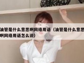 油管是什么意思啊网络用语（油管是什么意思啊网络用语怎么说）