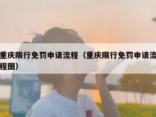重庆限行免罚申请流程（重庆限行免罚申请流程图）