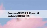 Facebook官方正版下载oppo（facebook官方安卓下载）