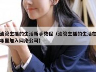 油管主播的生活新手教程（油管主播的生活在哪里加入网络公司）