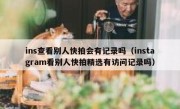 ins查看别人快拍会有记录吗（instagram看别人快拍精选有访问记录吗）