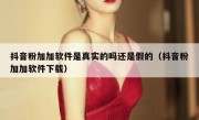 抖音粉加加软件是真实的吗还是假的（抖音粉加加软件下载）