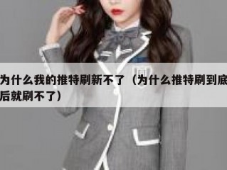 为什么我的推特刷新不了（为什么推特刷到底后就刷不了）