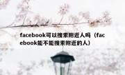 facebook可以搜索附近人吗（facebook能不能搜索附近的人）