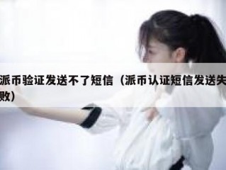 派币验证发送不了短信（派币认证短信发送失败）