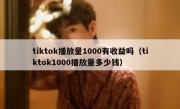 tiktok播放量1000有收益吗（tiktok1000播放量多少钱）