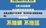 抖音点赞800元投资（投资抖音点赞有风险吗）