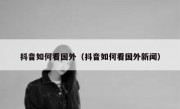 抖音如何看国外（抖音如何看国外新闻）