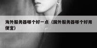 海外服务器哪个好一点（国外服务器哪个好用便宜）