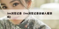 ins浏览记录（ins浏览记录会被人看到吗）
