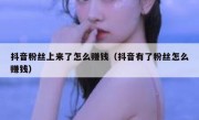抖音粉丝上来了怎么赚钱（抖音有了粉丝怎么赚钱）