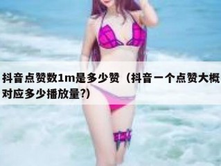 抖音点赞数1m是多少赞（抖音一个点赞大概对应多少播放量?）