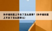 快手播放量上不去了怎么回事?（快手播放量上不去了怎么回事儿）