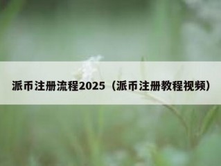 派币注册流程2025（派币注册教程视频）