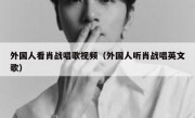 外国人看肖战唱歌视频（外国人听肖战唱英文歌）