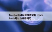 facebook可以修改名字吗（facebook可以改昵称吗?）