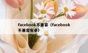 facebook不兼容（facebook不兼容安卓）