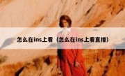 怎么在ins上看（怎么在ins上看直播）
