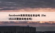 facebook用真实姓名安全吗（facebook要真实姓名吗）
