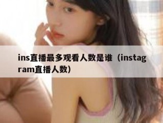 ins直播最多观看人数是谁（instagram直播人数）