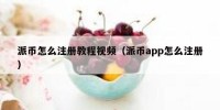 派币怎么注册教程视频（派币app怎么注册）
