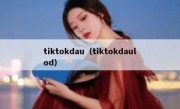 tiktokdau（tiktokdaulod）