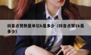 抖音点赞数量单位k是多少（抖音点赞1k是多少）
