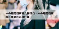 web服务器有哪几种端口（web服务器有哪几种端口可以打开）
