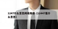 1247什么意思网络用语（12447是什么意思）