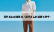 派币怎么创建钱包（派币怎么创建钱包账号）