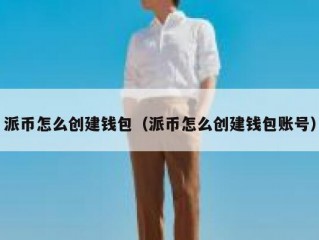 派币怎么创建钱包（派币怎么创建钱包账号）
