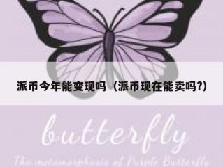 派币今年能变现吗（派币现在能卖吗?）