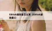tiktok播放量怎么算（tiktok播放量1）