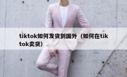 tiktok如何发货到国外（如何在tiktok卖货）