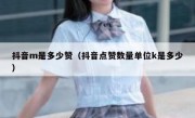 抖音m是多少赞（抖音点赞数量单位k是多少）