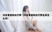 抖音里面粉丝灯牌（抖音里面粉丝灯牌名称怎么改）