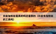抖音加粉丝是真的吗还是假的（抖音有加粉丝的工具吗）