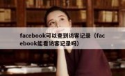 facebook可以查到访客记录（facebook能看访客记录吗）