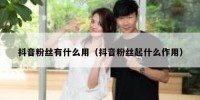 抖音粉丝有什么用（抖音粉丝起什么作用）