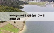 instagram观看记录在哪（ins看观看历史）