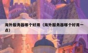 海外服务器哪个好用（海外服务器哪个好用一点）