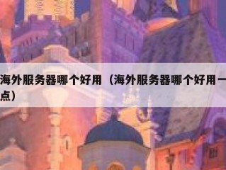 海外服务器哪个好用（海外服务器哪个好用一点）
