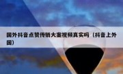 国外抖音点赞传销大案视频真实吗（抖音上外国）