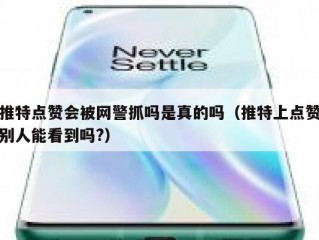 推特点赞会被网警抓吗是真的吗（推特上点赞别人能看到吗?）